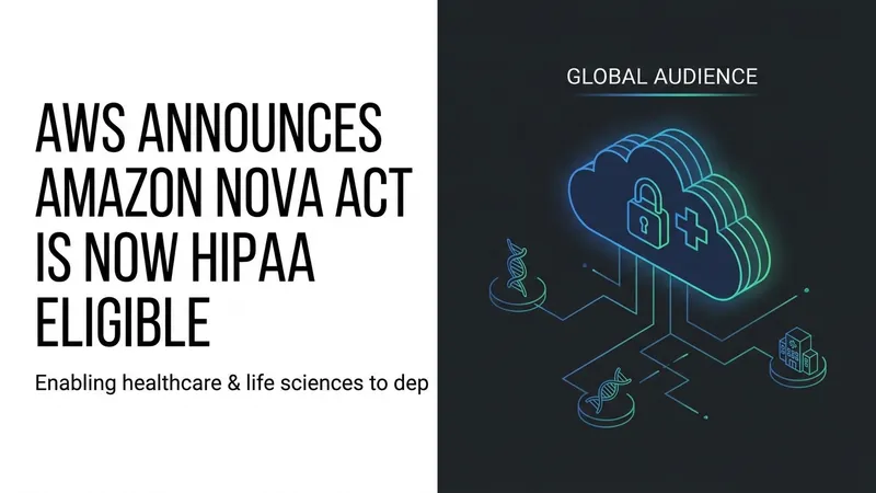Amazon Nova Act Achieves HIPAA Eligibility for Healthcare AI Agent Automation