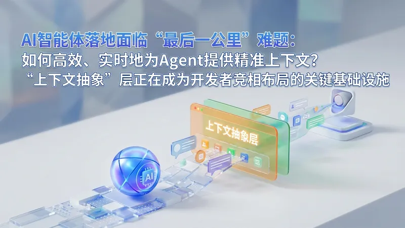 攻克智能体最后一公里：为什么“上下文抽象”是开发者新战场？
