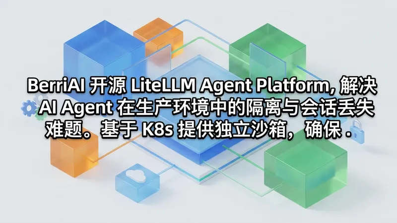 LiteLLM 发布 Agent 平台：基于 K8s 的自托管基础设施，支持沙箱隔离与会话持久化
